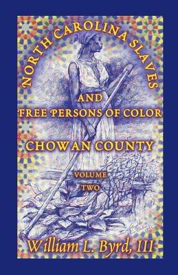 North Carolina Slaves and Free Persons of Color: Chowan County, Volume Two - William L Byrd,William L Byrd - cover