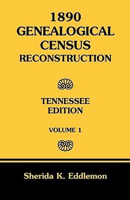 1890 Genealogical Census Reconstruction: Tennessee, Volume 1 - Sherida K Eddlemon - cover