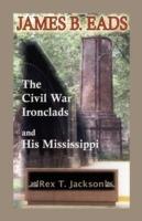 James B. Eads: The Civil War Ironclads and His Mississippi - Rex T Jackson - cover