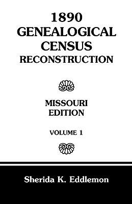 1890 Genealogical Census Reconstruction: Missouri, Volume 1 - Sherida K Eddlemon - cover
