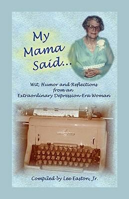 My Mama Said: Wit, Humor and Reflections from an Extraordinary Depression-Era Woman - Lee Easton Jr - cover