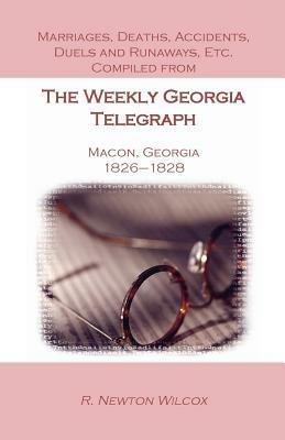 Marriages, Deaths, Accidents, Duels and Runaways, Etc., Compiled from the Weekly Georgia Telegraph, Macon, Georgia, 1826-1828 - R Newton Wilcox - cover