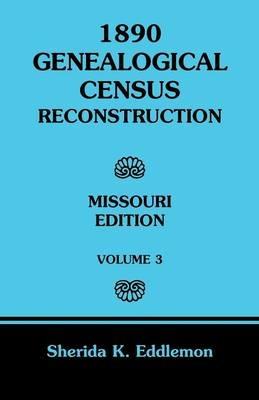 1890 Genealogical Census Reconstruction: Missouri, Volume 3 - Sherida K Eddlemon - cover