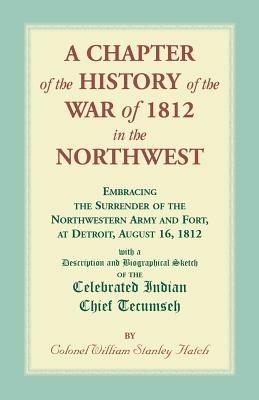 A Chapter of the History of the War of 1812 in the Northwest, Embracing the Surrender of the Northwestern Army and Fort, at Detroit, August 16,1812 - William Hatch - cover