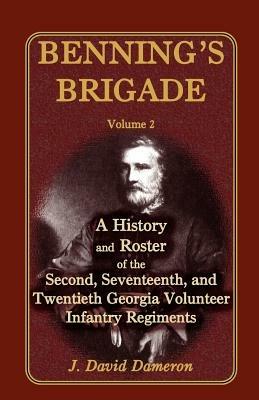 Benning's Brigade: Volume 2, a History and Roster of the Second, Seventeenth, and Twentieth Georgia Volunteer Infantry Regiments - J David Dameron - cover