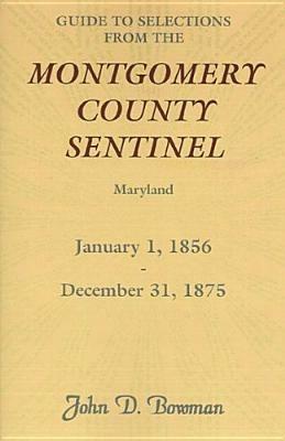 Guide to Selections from the Montgomery County Sentinel, Maryland, January 1, 1856 - December 31, 1875 - John D Bowman - cover