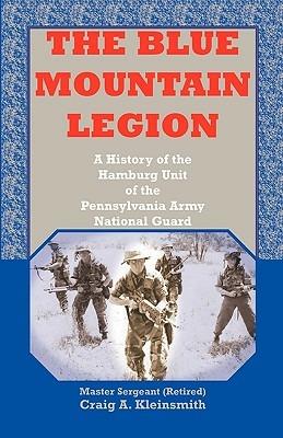 The Blue Mountain Legion: A History of the Hamburg Unit of the Pennsylvania Army National Guard - Craig A Kleinsmith - cover