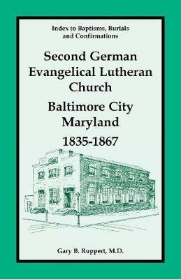 Index to Baptisms, Burials and Confirmations, Second German Evangelical Lutheran Church, Baltimore City, Maryland, 1835-1867 - Gary B Ruppert - cover