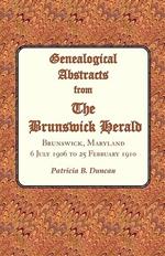 Genealogical Abstracts from the Brunswick Herald. Brunswick, Maryland, 6 July 1906 to 25 February 1910