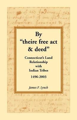 By Theire Free ACT & Deed: Connecticut's Land Relationship with Indian Tribes, 1496-2003 - James P Lynch - cover