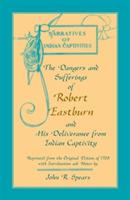 The Dangers and Sufferings of Robert Eastburn, and His Deliverance from Indian Capitivity - John R Spears - cover