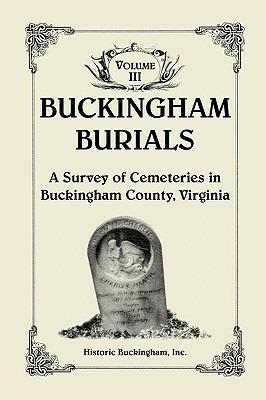 Buckingham Burials, A Survey of Cemeteries in Buckingham County, Virginia, Volume 3 - Historic Buckingham Inc - cover