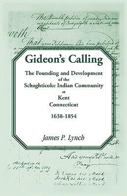 Gideon's Calling: The Founding and Development of the Schaghticoke Indian Community at Kent, Connecticut, 1638-1854 - James P Lynch - cover