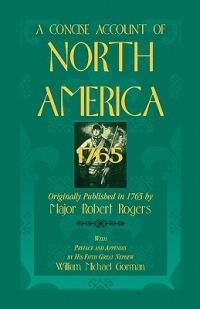 A Concise Account of North America, 1765with Preface and Appendix by His 5th Great Nephew, William Michael Gorman - Robert Rogers,Major Robert Rogers - cover