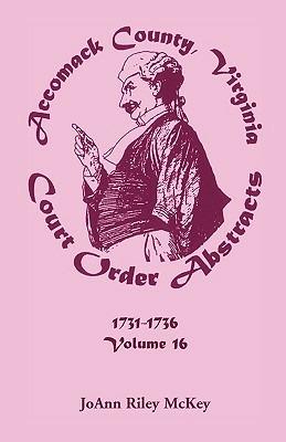 Accomack County, Virginia Court Order Abstracts, Volume 16: 1731-1736 - Joann Riley McKey - cover