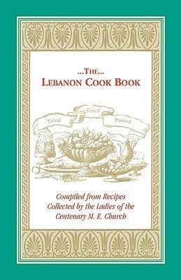 The Lebanon Cook Book: Compiled from Recipes Collected by the Ladies of the Centenary M. E. Church - M E Church Centenary M E Church - cover