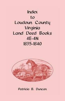Index to Loudoun County, Virginia Deed Books 4E-4N, 1835-1840 - Patricia B Duncan - cover