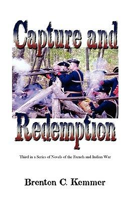 Capture and Redemption: Third in a Series of Novels of the French and Indian War - Brenton C Kemmer - cover