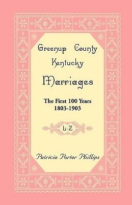 Greenup County, Kentucky Marriages: The First 100 Years, 1803-1903, L-Z - Patricia Porter Phillips - cover