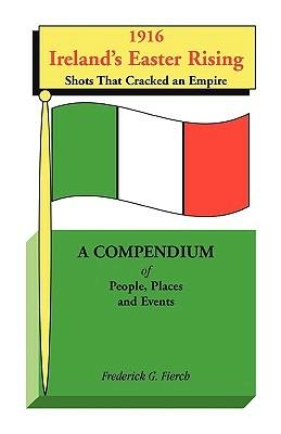 1916 Ireland's Easter Rising, Shots that Cracked an Empire: A Compendium of People, Places and Events - Frederick G Fierch - cover