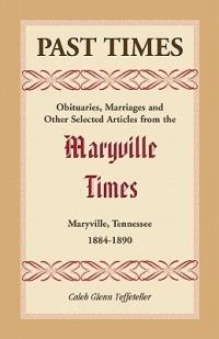 Past Times: Obituaries, Marriages and Other Selected Articles from the Maryville Times, Maryville, Tennessee, 1884-1890 - Caleb G Teffeteller - cover