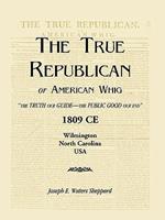 The True Republican, or American Whig: The Truth Our Guide - The Public Good Our End. 1809 CE, Wilmington, North Carolina, USA