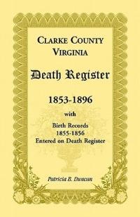 Clarke County, Virginia Death Register, 1853-1896, with Birth Records, 1855-1856 Entered on Death Register - Patricia B Duncan - cover