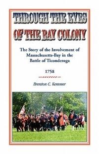 Through the Eyes of the Bay Colony: The Story of the Involvement of Massachusetts-Bay in the Battle of Ticonderoga, 1758 - Brenton C Kemmer - cover