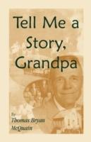 Tell Me a Story Grandpa: West Virginia Stories About Farm Life, One-Room Schools, Logging, Hunting, Civil War - Thomas B McQuain - cover