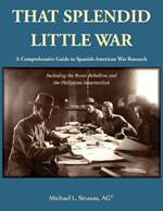 That Splendid Little War: A Comprehensive Guide to Spanish-American War Research Including the Boxer Rebellion and the Philippine Insurrection