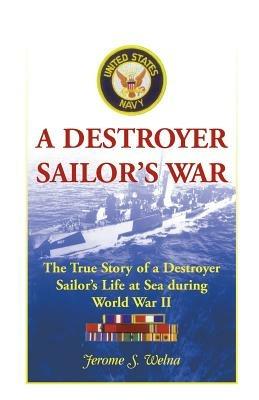 A Destroyer Sailor's War: The True Story of a Destroyer Sailor's Life at Sea During World War II - Jerome S Welna - cover