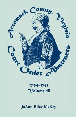 Accomack County, Virginia Court Order Abstracts, Volume 18: 1744-1753 - Joann Riley McKey - cover