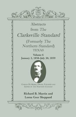 Abstracts from the Clarksville Standard (Formerly the Northern Standard) Texas: Volume 6: Jan. 2, 1858 - July 30, 1859 - Richard B Marrin,Lorna Gerr Sheppard - cover
