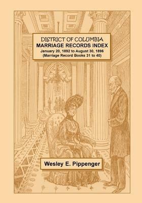 District of Columbia Marriage Records Index, January 20, 1892 to August 30, 1896 (Marriage Record Books 31 to 40) - Wesley E Pippenger - cover