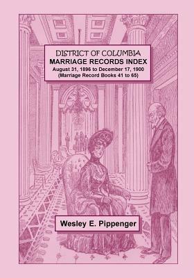 District of Columbia Marriage Records Index, August 31, 1896 to December 17, 1900 (Marriage Record Books 41 to 65) - Wesley E Pippenger - cover
