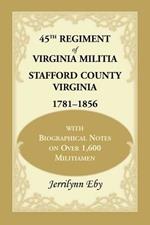 45th Regiment of Virginia Militia Stafford County, Virginia 1781-1856: With Biographical Notes on Over 1,600 Militiamen
