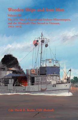 Wooden Ships and Iron Men: The U.S. Navy's Coastal and Inshore Minesweepers, and the Minecraft That Served in Vietnam, 1953-1976 - David Bruhn - cover