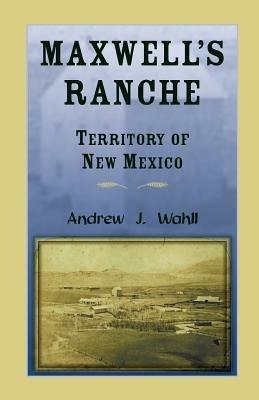 Maxwell's Ranche, Territory of New Mexico - Andrew J Wahll - cover