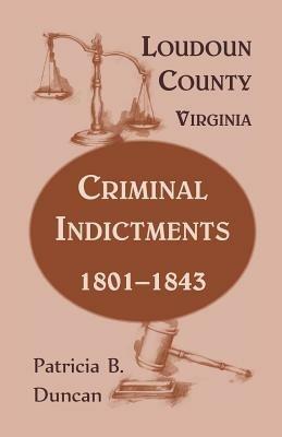 Loudoun County, Virginia, Criminal Indictments: 1801-1843 - Patricia B Duncan - cover