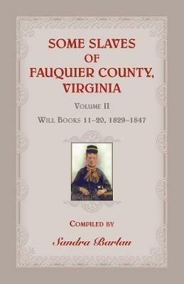 Some Slaves of Fauquier County, Virginia, Volume II: Will Books 11-20, 1829-1847 - Sandra Barlau - cover