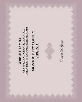 Wright Family Census, Land Grants, Land Tax, Deed, Death, and Probate Records, Montgomery County, Virginia - Robert N Grant - cover