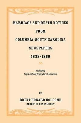 Marriage and Death Notices from Columbia, South Carolina, Newspapers, 1838-1860, including legal notices from burnt counties - Brent H Holcomb - cover