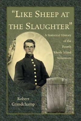 Like Sheep at the Slaughter. a Statistical History of the Fourth Rhode Island Volunteers - Robert Grandchamp - cover