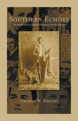 Southern Echoes.: The Wright Family from the Delaware to the Rio Grande - George Wright - cover