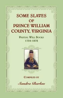 Some Slaves of Prince William County, Virginia Partial Will Books, 1734-1872 - Sandra Barlau - cover