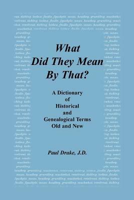What Did They Mean by That? a Dictionary of Historical and Genealogical Terms, Old and New - Paul Drake - cover