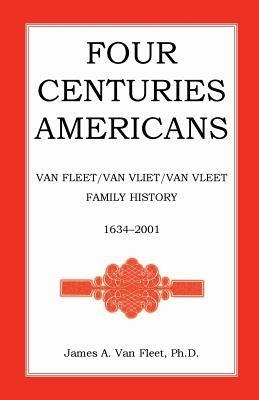 Four Centuries Americans: Van Fleet/Van Vliet/Van Vleet Family History, 1634-2001 - James A Van Fleet - cover