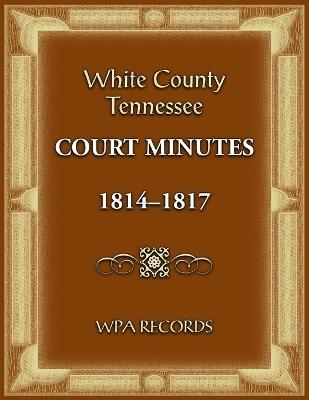 White County, Tennessee Court Minutes 1814-1817 - Wpa Records - cover
