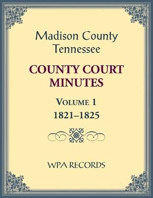 Madison County, Tennessee County Court Minutes Volume 1, 1821-1825 - Wpa Records - cover