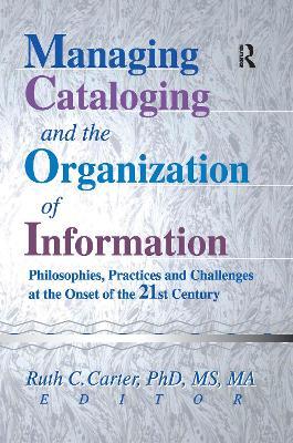 Managing Cataloging and the Organization of Information: Philosophies, Practices and Challenges at the Onset of the 21st Century - Ruth C Carter - cover